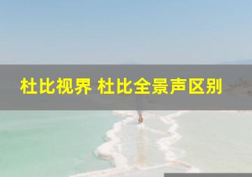 杜比视界 杜比全景声区别